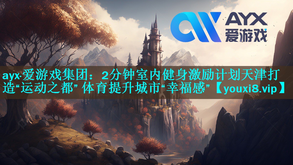 ayx·爱游戏集团：2分钟室内健身激励计划天津打造“运动之都” 体育提升城市“幸福感”