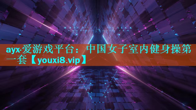 ayx·爱游戏平台：中国女子室内健身操第一套