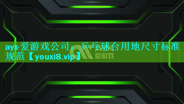 ayx·爱游戏公司：乒乓球台用地尺寸标准规范