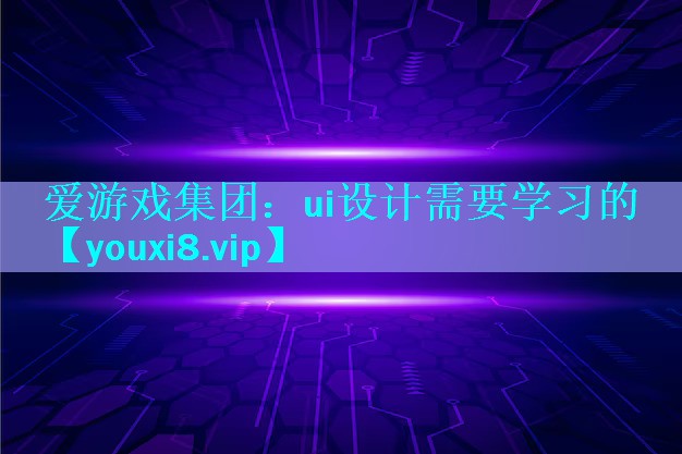 爱游戏集团：ui设计需要学习的