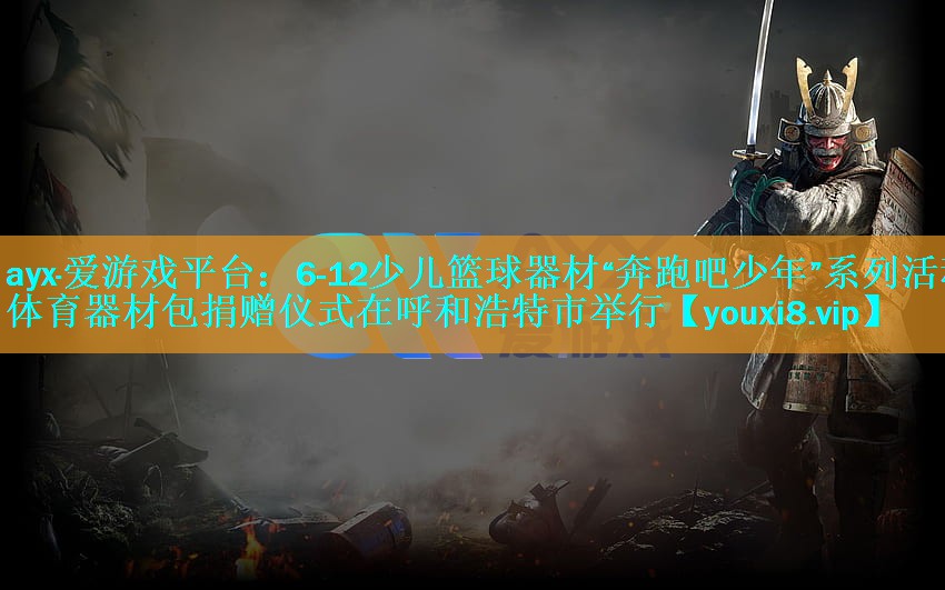 ayx·爱游戏平台：6-12少儿篮球器材“奔跑吧少年”系列活动体育器材包捐赠仪式在呼和浩特市举行