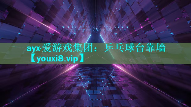 ayx·爱游戏集团：乒乓球台靠墙