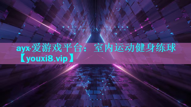 ayx·爱游戏平台：室内运动健身练球