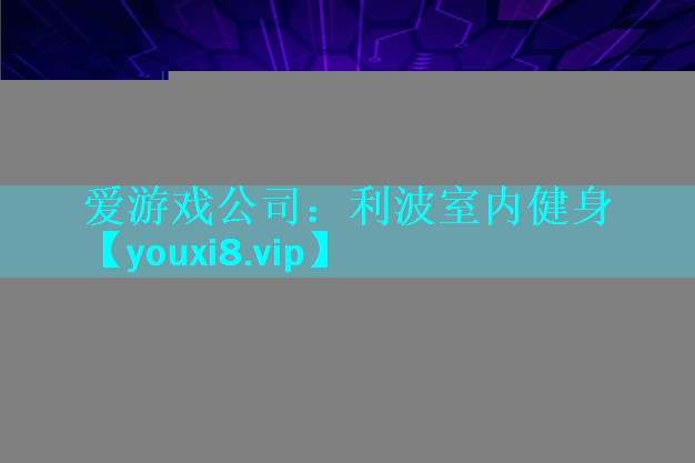 爱游戏公司：利波室内健身