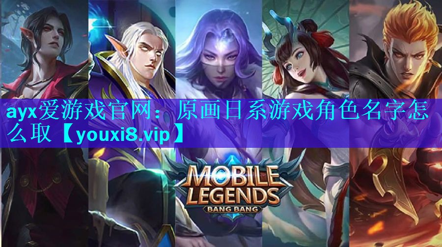 ayx爱游戏官网：原画日系游戏角色名字怎么取