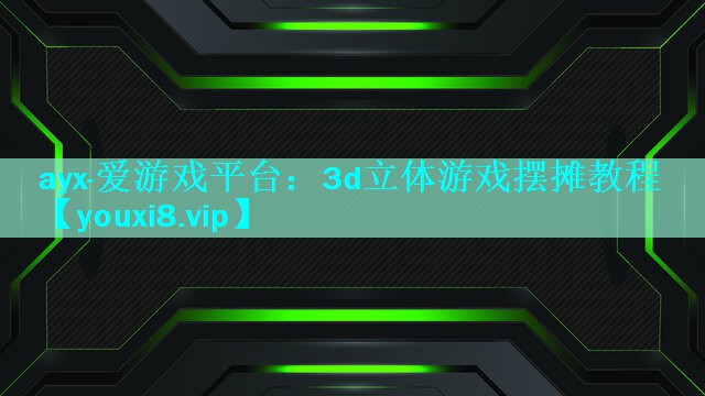 ayx·爱游戏平台：3d立体游戏摆摊教程