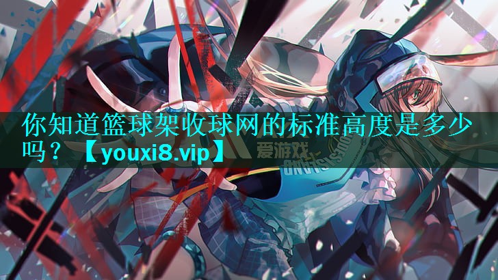 你知道篮球架收球网的标准高度是多少吗？