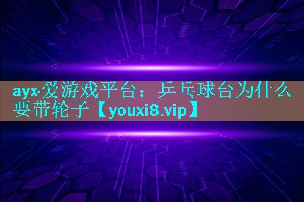 ayx·爱游戏平台：乒乓球台为什么要带轮子