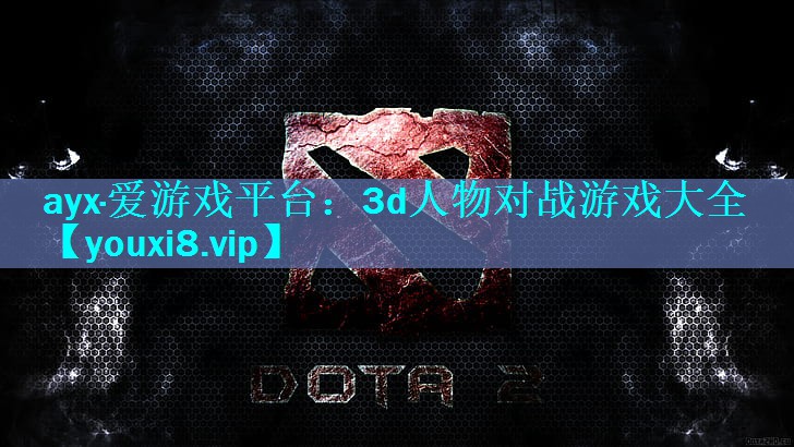 ayx·爱游戏平台：3d人物对战游戏大全