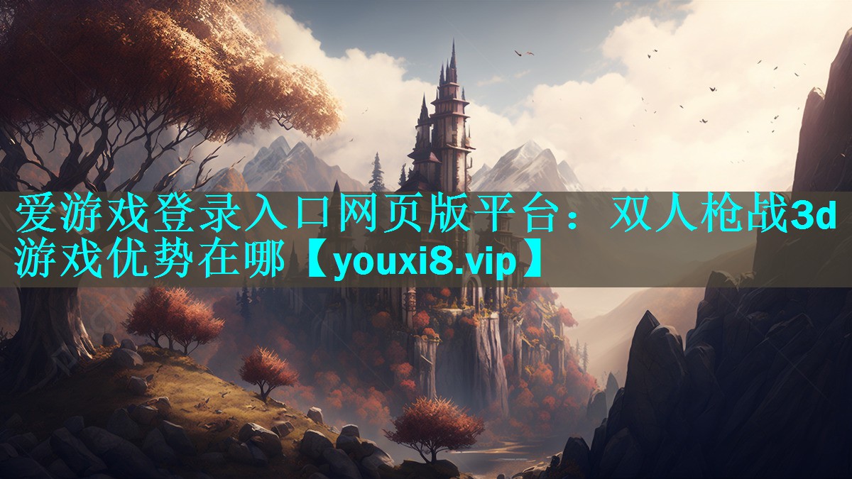 爱游戏登录入口网页版平台：双人枪战3d游戏优势在哪