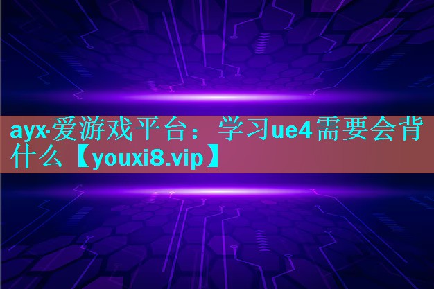 ayx·爱游戏平台：学习ue4需要会背什么