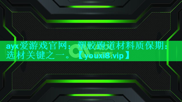 ayx爱游戏官网：塑胶跑道材料质保期：选材关键之一。