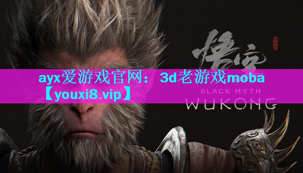 ayx爱游戏官网：3d老游戏moba