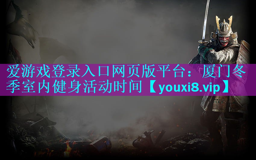 爱游戏登录入口网页版平台：厦门冬季室内健身活动时间