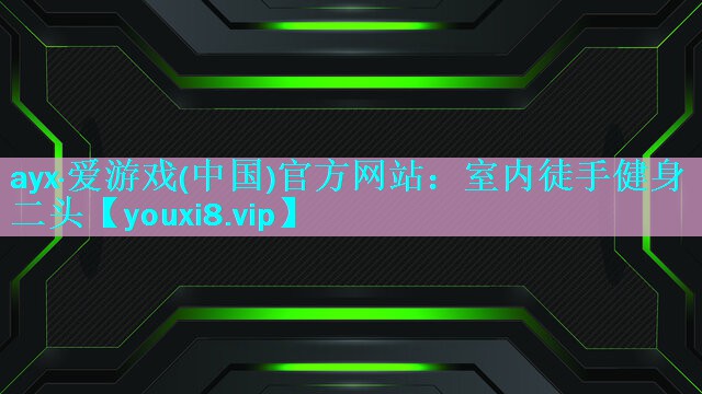 ayx·爱游戏(中国)官方网站：室内徒手健身二头