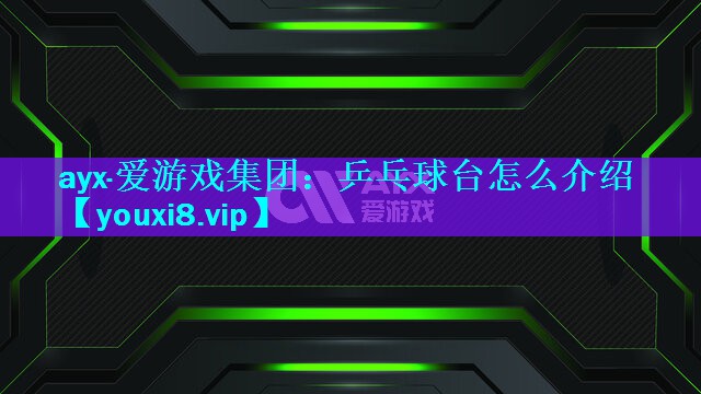 ayx·爱游戏集团：乒乓球台怎么介绍