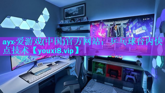 ayx·爱游戏(中国)官方网站：乒乓球台内快点技术