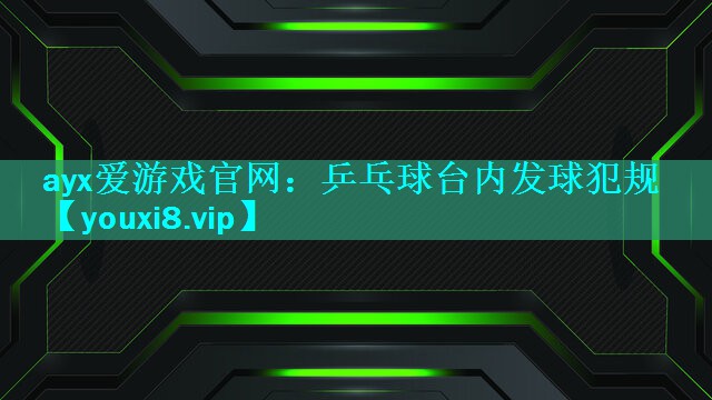 ayx爱游戏官网：乒乓球台内发球犯规