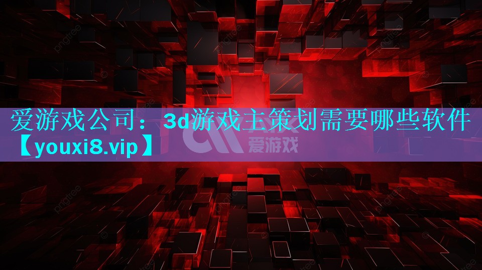 3d游戏主策划需要哪些软件