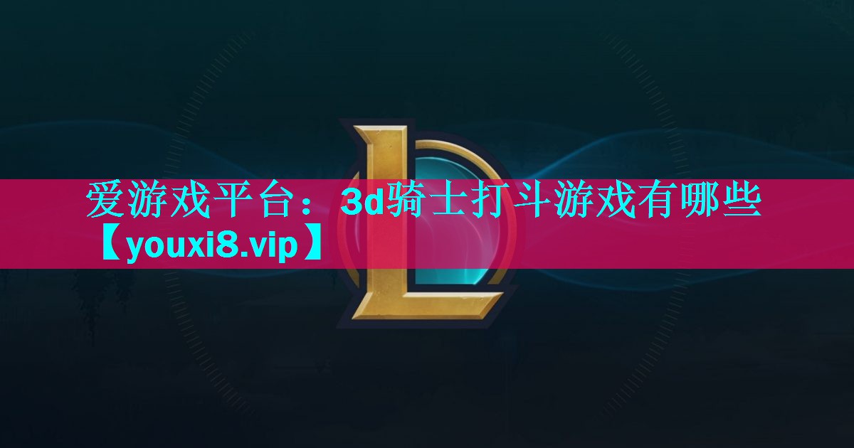 3d骑士打斗游戏有哪些 3d骑士打斗游戏有哪些