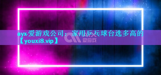 家用乒乓球台选多高的 家用乒乓球台选多高的