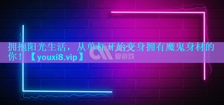 拥抱阳光生活,从单杠开始变身拥有魔鬼身材的你! 拥抱阳光生活,从单杠开始变身拥有魔鬼身材的你!