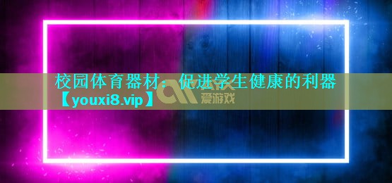 校园体育器材:促进学生健康的利器 校园体育器材:促进学生健康的利器