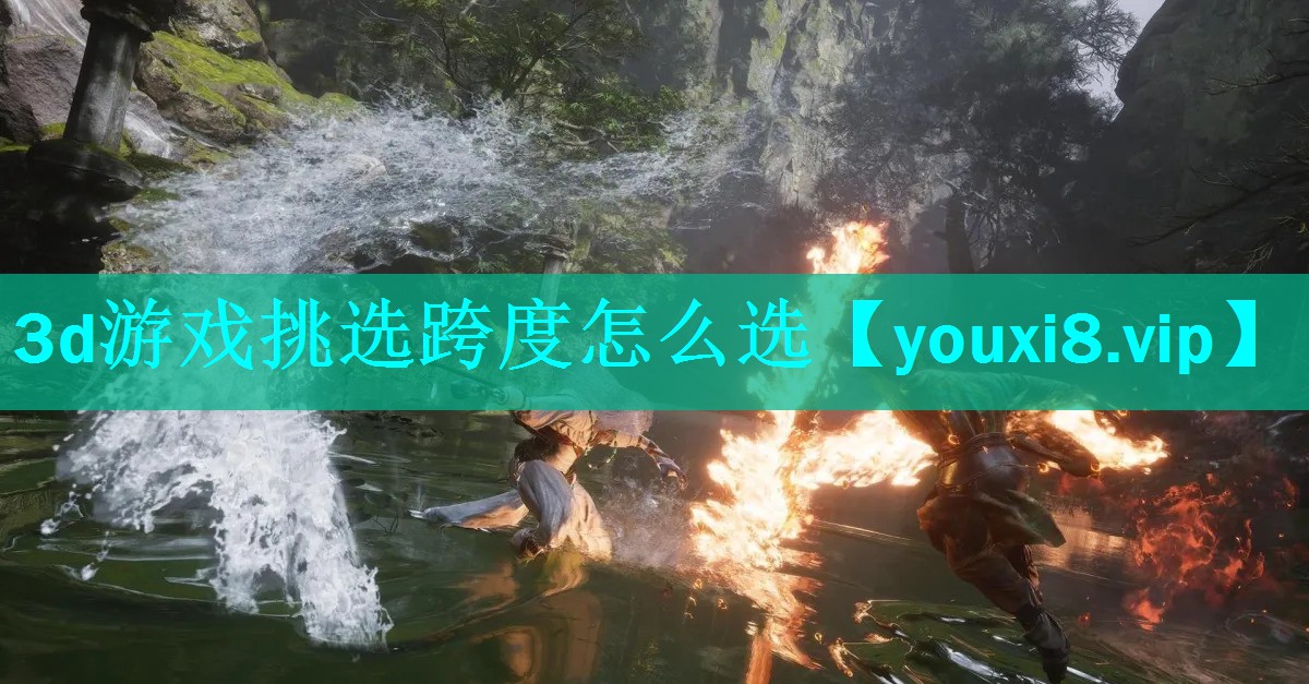 3d游戏挑选跨度怎么选