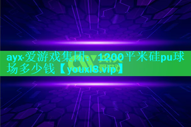 ayx·爱游戏集团：1200平米硅pu球场多少钱