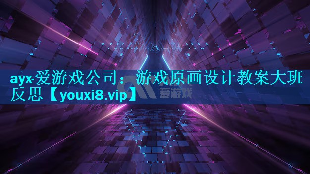ayx·爱游戏公司：游戏原画设计教案大班反思