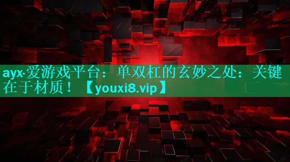 ayx·爱游戏平台：单双杠的玄妙之处：关键在于材质！