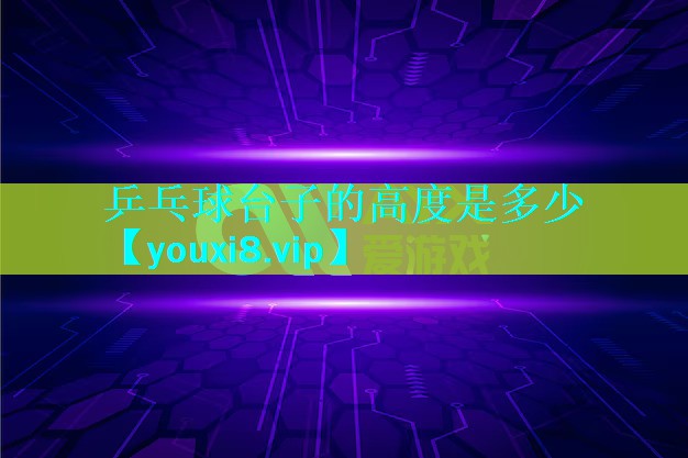 乒乓球台子的高度是多少 乒乓球台子的高度是多少